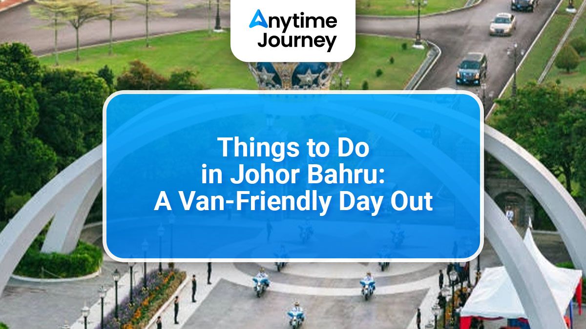 Things to Do in Johor Bahru: A Van-Friendly Day Out
